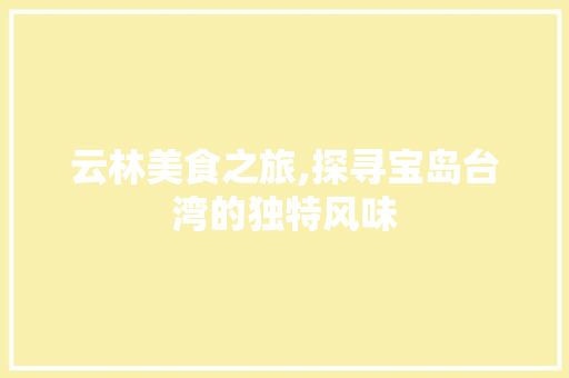 云林美食之旅,探寻宝岛台湾的独特风味  第1张