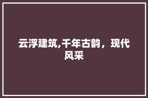 云浮建筑,千年古韵，现代风采