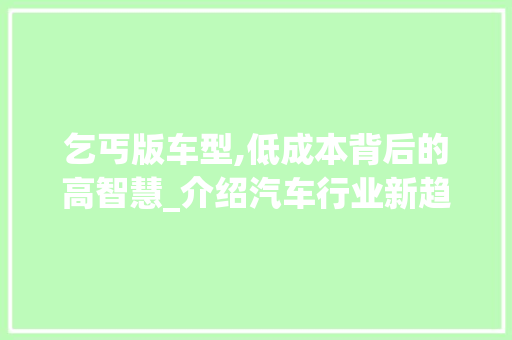 乞丐版车型,低成本背后的高智慧_介绍汽车行业新趋势