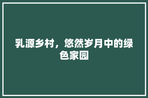 乳源乡村，悠然岁月中的绿色家园