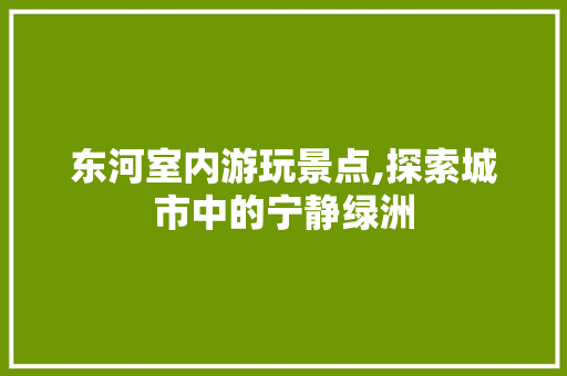 东河室内游玩景点,探索城市中的宁静绿洲