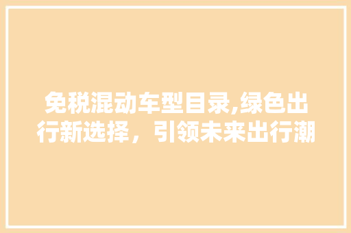 免税混动车型目录,绿色出行新选择，引领未来出行潮流