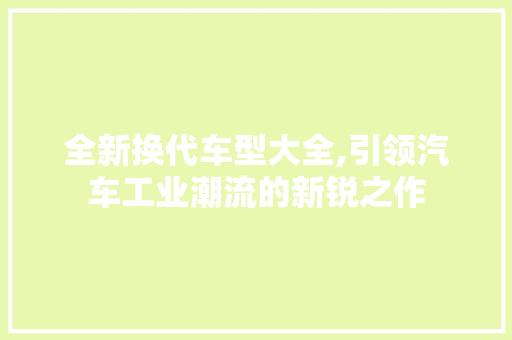 全新换代车型大全,引领汽车工业潮流的新锐之作