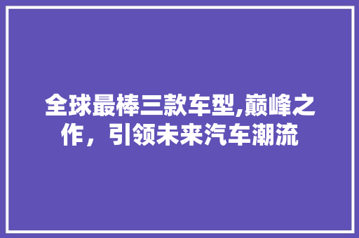 全球最棒三款车型,巅峰之作，引领未来汽车潮流