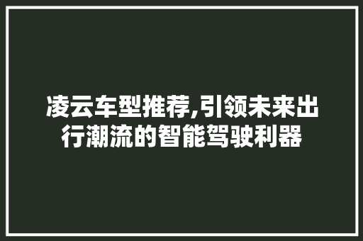 凌云车型推荐,引领未来出行潮流的智能驾驶利器
