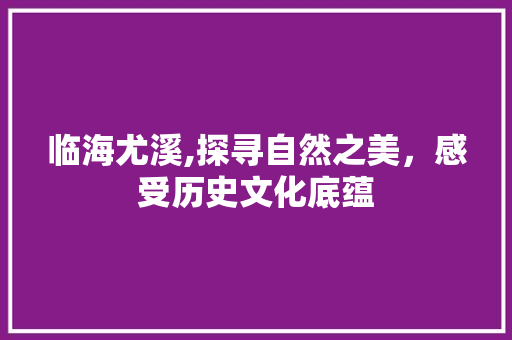 临海尤溪,探寻自然之美，感受历史文化底蕴