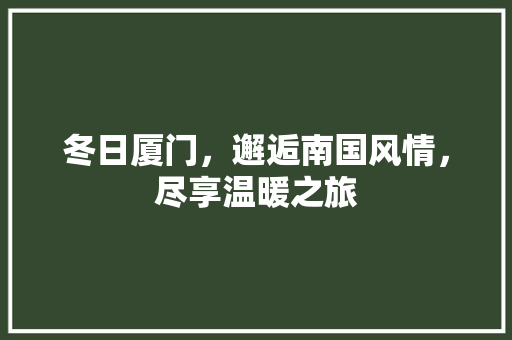 冬日厦门，邂逅南国风情，尽享温暖之旅