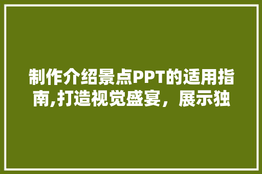 制作介绍景点PPT的适用指南,打造视觉盛宴，展示独特魅力