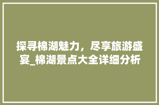 探寻棉湖魅力，尽享旅游盛宴_棉湖景点大全详细分析