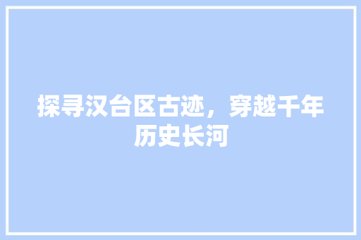 探寻汉台区古迹，穿越千年历史长河  第1张