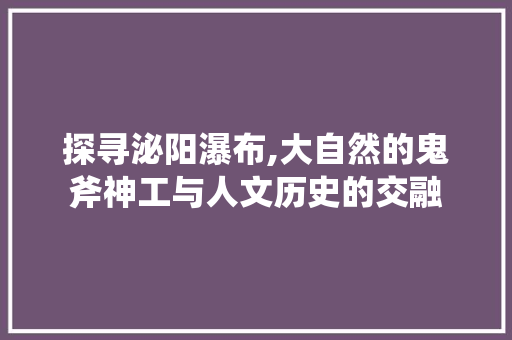 探寻泌阳瀑布,大自然的鬼斧神工与人文历史的交融