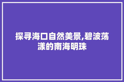 探寻海口自然美景,碧波荡漾的南海明珠  第1张