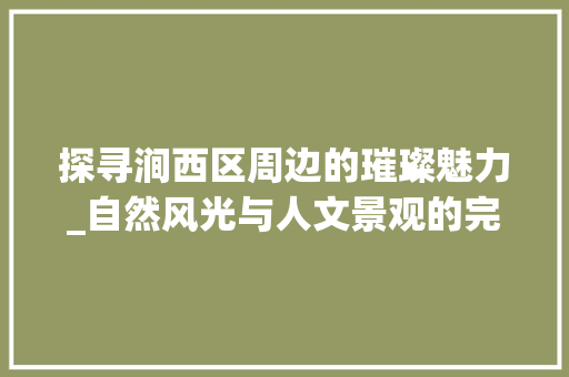 探寻涧西区周边的璀璨魅力_自然风光与人文景观的完美融合