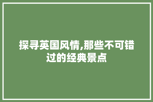 探寻英国风情,那些不可错过的经典景点