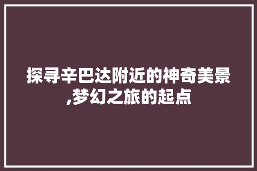 探寻辛巴达附近的神奇美景,梦幻之旅的起点