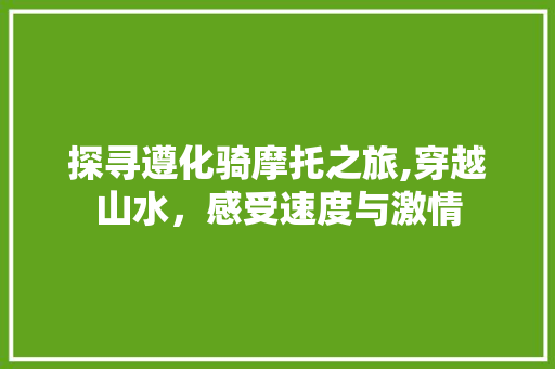 探寻遵化骑摩托之旅,穿越山水，感受速度与激情  第1张