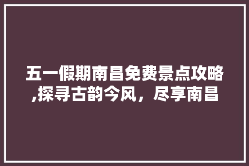 五一假期南昌免费景点攻略,探寻古韵今风，尽享南昌之美  第1张