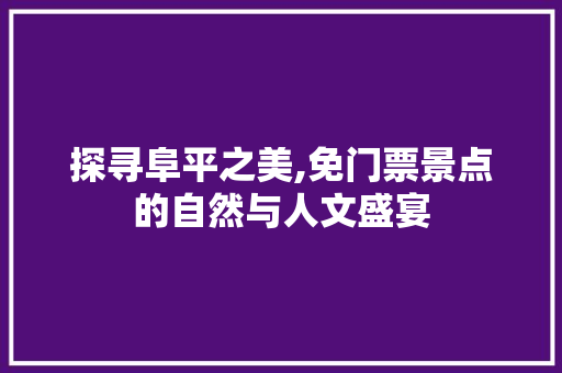 探寻阜平之美,免门票景点的自然与人文盛宴