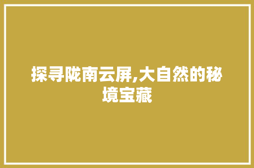 探寻陇南云屏,大自然的秘境宝藏