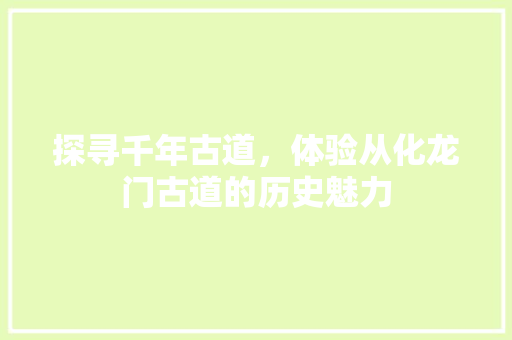 探寻千年古道，体验从化龙门古道的历史魅力