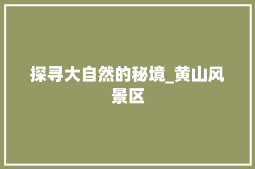 探寻大自然的秘境_黄山风景区