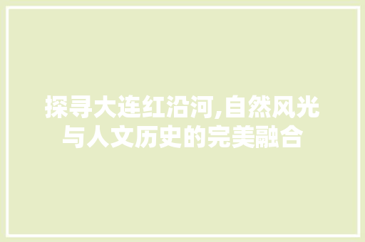 探寻大连红沿河,自然风光与人文历史的完美融合  第1张