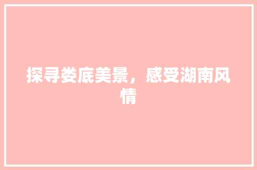 探寻娄底美景，感受湖南风情