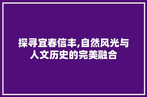 探寻宜春信丰,自然风光与人文历史的完美融合