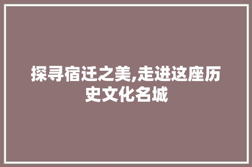 探寻宿迁之美,走进这座历史文化名城