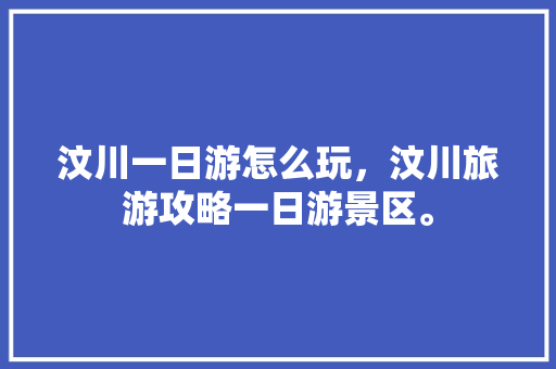 汶川一日游怎么玩，汶川旅游攻略一日游景区。  第1张