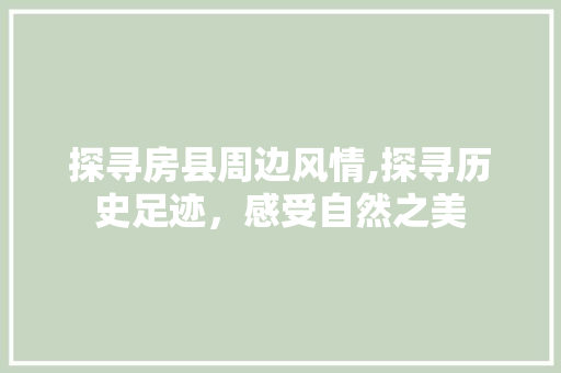 探寻房县周边风情,探寻历史足迹，感受自然之美