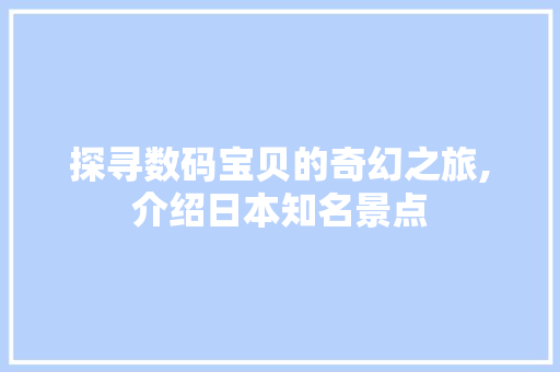 探寻数码宝贝的奇幻之旅,介绍日本知名景点
