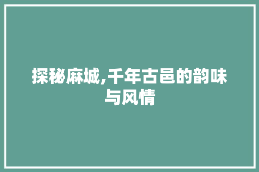 探秘麻城,千年古邑的韵味与风情