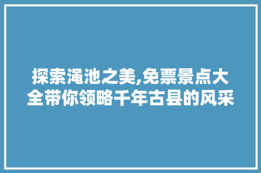探索渑池之美,免票景点大全带你领略千年古县的风采