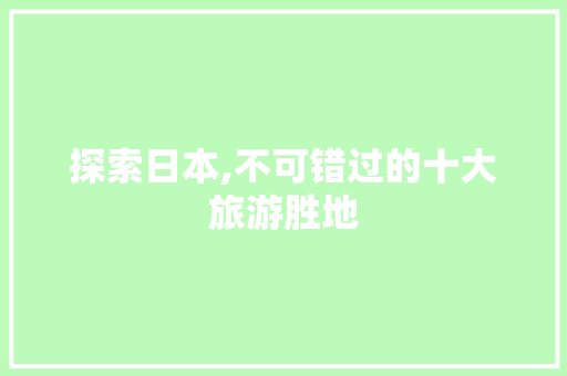 探索日本,不可错过的十大旅游胜地