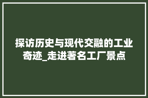 探访历史与现代交融的工业奇迹_走进著名工厂景点