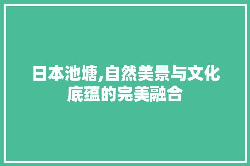 日本池塘,自然美景与文化底蕴的完美融合
