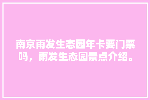 南京雨发生态园年卡要门票吗，雨发生态园景点介绍。