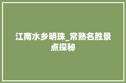 江南水乡明珠_常熟名胜景点探秘