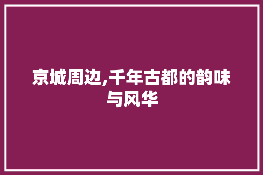 京城周边,千年古都的韵味与风华