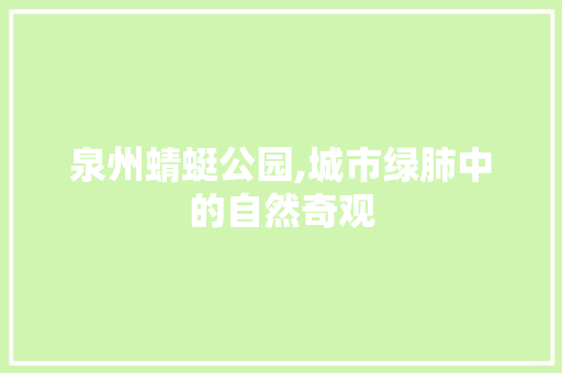 泉州蜻蜓公园,城市绿肺中的自然奇观