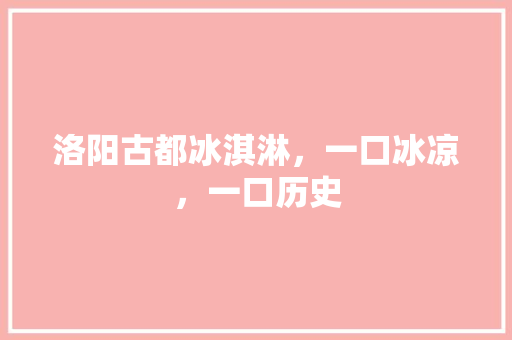 洛阳古都冰淇淋，一口冰凉，一口历史