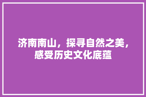 济南南山，探寻自然之美，感受历史文化底蕴