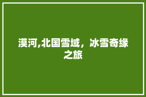 漠河,北国雪域，冰雪奇缘之旅
