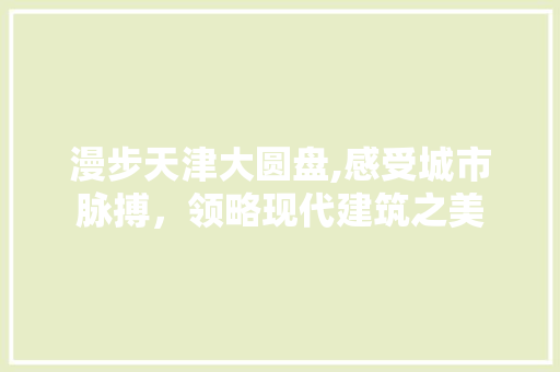 漫步天津大圆盘,感受城市脉搏，领略现代建筑之美