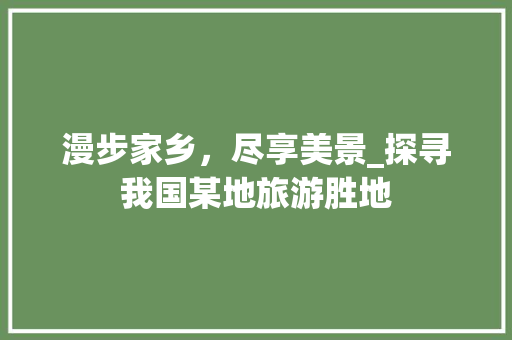 漫步家乡，尽享美景_探寻我国某地旅游胜地