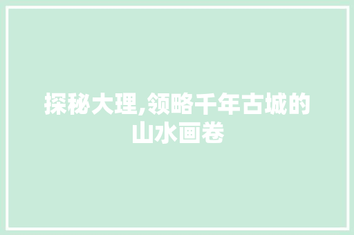探秘大理,领略千年古城的山水画卷