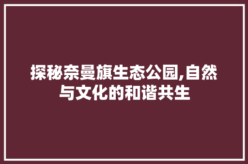 探秘奈曼旗生态公园,自然与文化的和谐共生