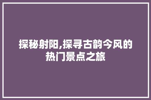探秘射阳,探寻古韵今风的热门景点之旅