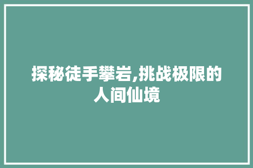 探秘徒手攀岩,挑战极限的人间仙境